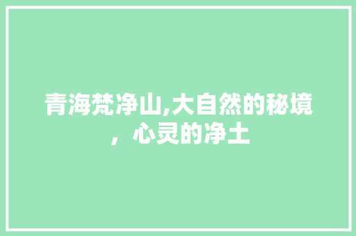 青海梵净山,大自然的秘境，心灵的净土