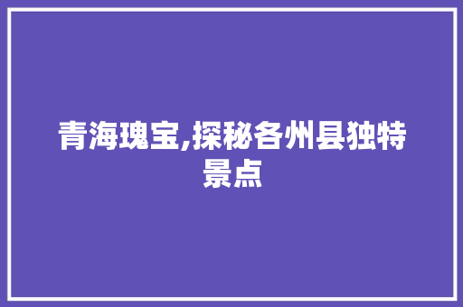 青海瑰宝,探秘各州县独特景点