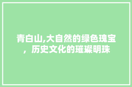 青白山,大自然的绿色瑰宝，历史文化的璀璨明珠