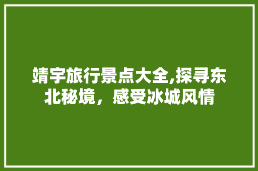 靖宇旅行景点大全,探寻东北秘境，感受冰城风情  第1张