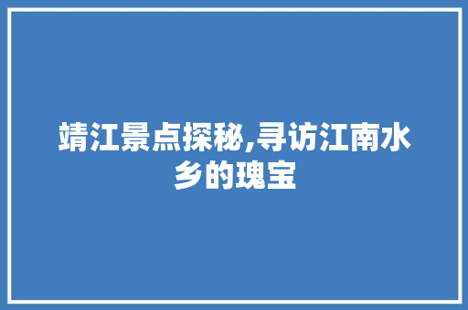 靖江景点探秘,寻访江南水乡的瑰宝