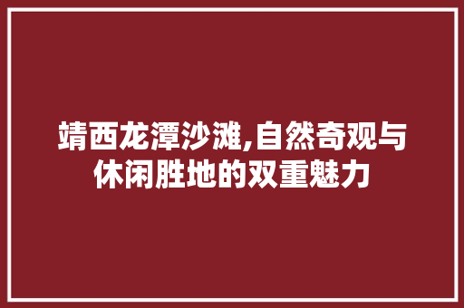 靖西龙潭沙滩,自然奇观与休闲胜地的双重魅力