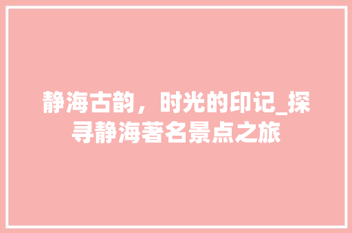 静海古韵，时光的印记_探寻静海著名景点之旅