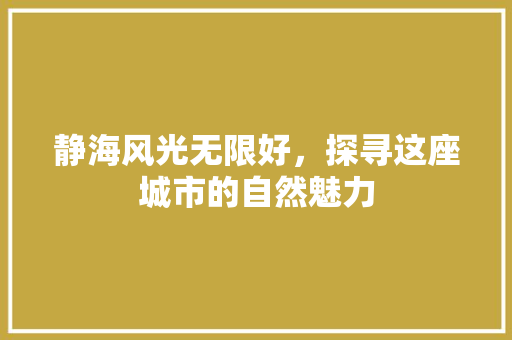 静海风光无限好，探寻这座城市的自然魅力