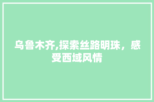 乌鲁木齐,探索丝路明珠，感受西域风情  第1张