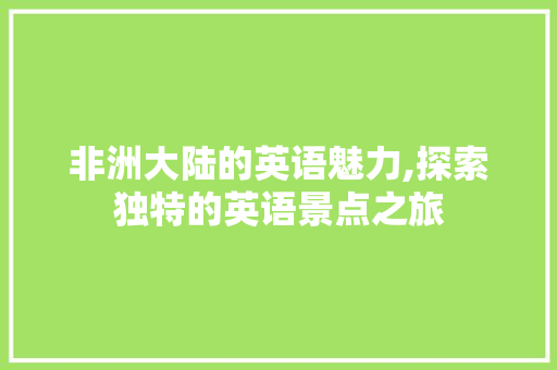 非洲大陆的英语魅力,探索独特的英语景点之旅