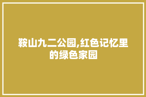 鞍山九二公园,红色记忆里的绿色家园