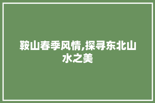 鞍山春季风情,探寻东北山水之美