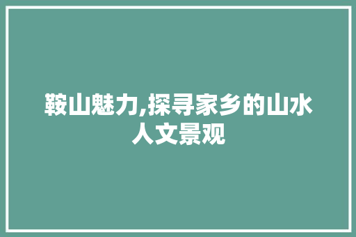 鞍山魅力,探寻家乡的山水人文景观