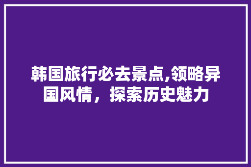 韩国旅行必去景点,领略异国风情，探索历史魅力