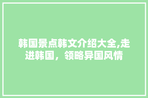 韩国景点韩文介绍大全,走进韩国，领略异国风情