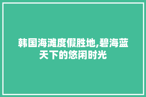 韩国海滩度假胜地,碧海蓝天下的悠闲时光