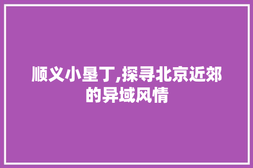 顺义小垦丁,探寻北京近郊的异域风情