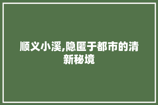 顺义小溪,隐匿于都市的清新秘境