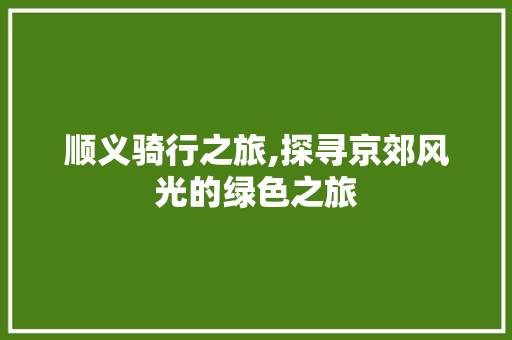 顺义骑行之旅,探寻京郊风光的绿色之旅