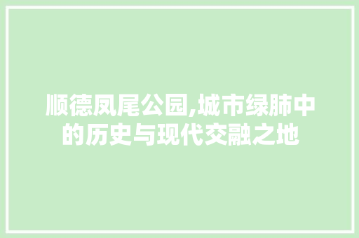 顺德凤尾公园,城市绿肺中的历史与现代交融之地