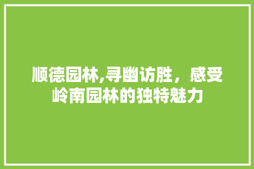 顺德园林,寻幽访胜，感受岭南园林的独特魅力