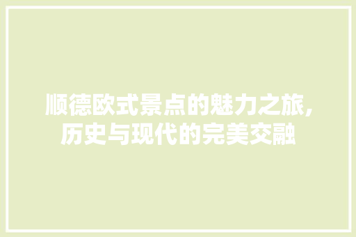 顺德欧式景点的魅力之旅,历史与现代的完美交融