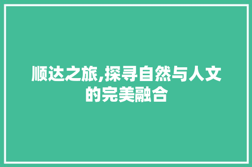 顺达之旅,探寻自然与人文的完美融合