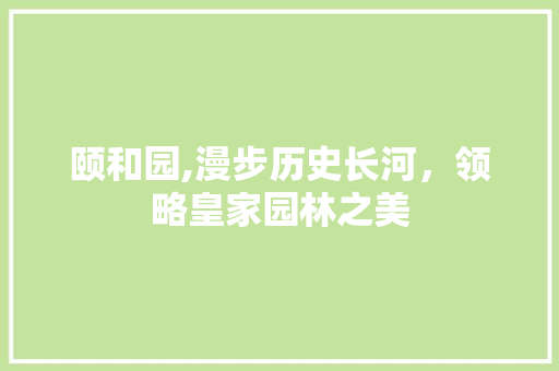 颐和园,漫步历史长河，领略皇家园林之美