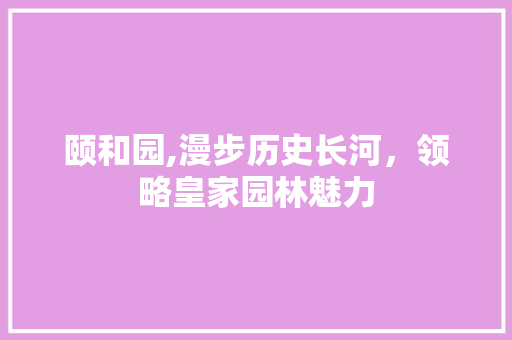 颐和园,漫步历史长河，领略皇家园林魅力