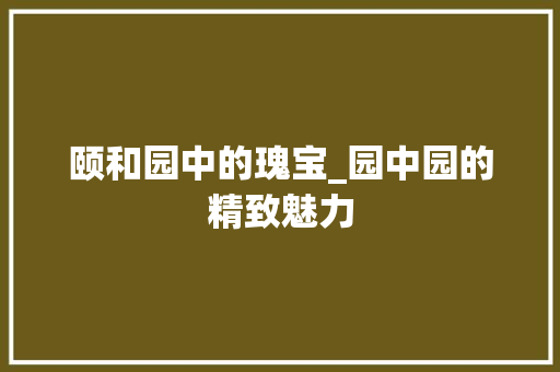 颐和园中的瑰宝_园中园的精致魅力