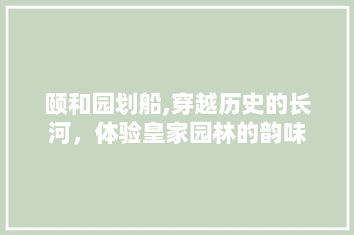 颐和园划船,穿越历史的长河，体验皇家园林的韵味