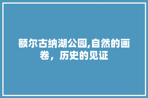 额尔古纳湖公园,自然的画卷，历史的见证