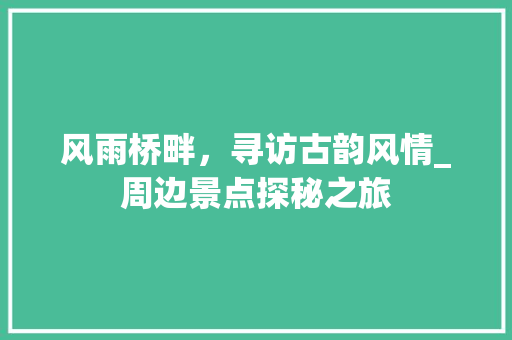 风雨桥畔，寻访古韵风情_周边景点探秘之旅