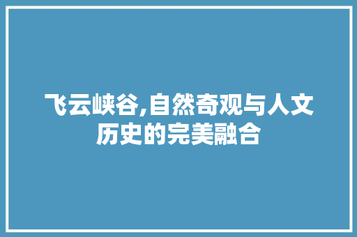 飞云峡谷,自然奇观与人文历史的完美融合