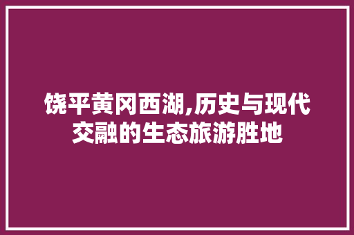 饶平黄冈西湖,历史与现代交融的生态旅游胜地