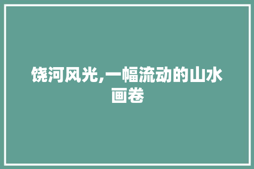 饶河风光,一幅流动的山水画卷