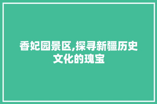 香妃园景区,探寻新疆历史文化的瑰宝