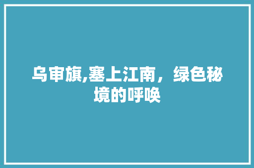 乌审旗,塞上江南，绿色秘境的呼唤