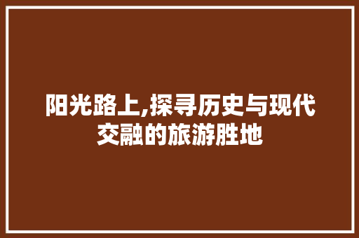 阳光路上,探寻历史与现代交融的旅游胜地