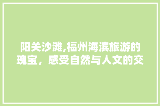 阳关沙滩,福州海滨旅游的瑰宝，感受自然与人文的交融