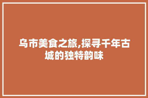 乌市美食之旅,探寻千年古城的独特韵味