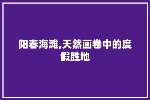 阳春海滩,天然画卷中的度假胜地