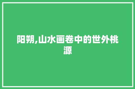 阳朔,山水画卷中的世外桃源