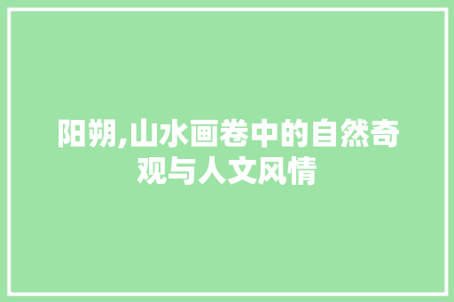 阳朔,山水画卷中的自然奇观与人文风情