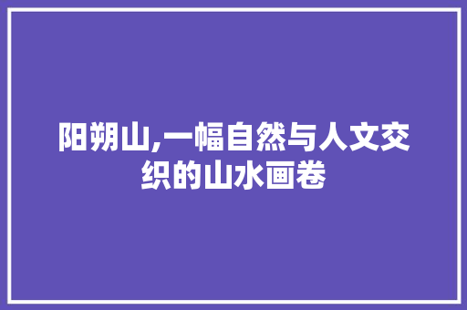 阳朔山,一幅自然与人文交织的山水画卷