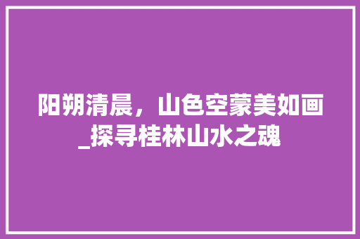 阳朔清晨，山色空蒙美如画_探寻桂林山水之魂