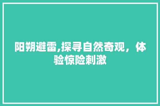 阳朔避雷,探寻自然奇观，体验惊险刺激