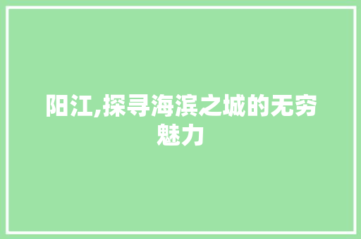 阳江,探寻海滨之城的无穷魅力