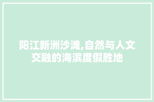 阳江新洲沙滩,自然与人文交融的海滨度假胜地