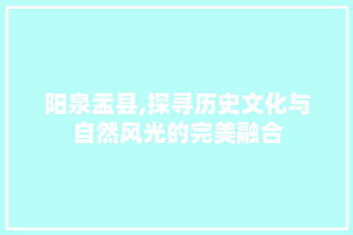 阳泉盂县,探寻历史文化与自然风光的完美融合