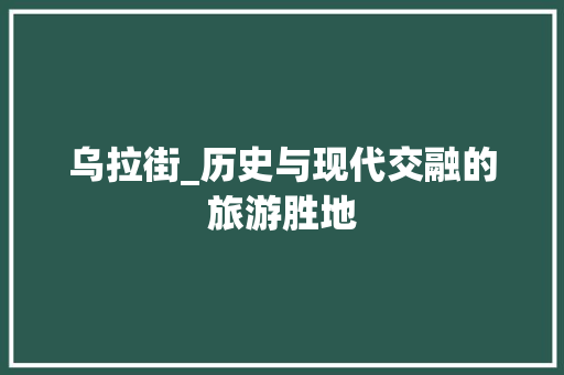 乌拉街_历史与现代交融的旅游胜地