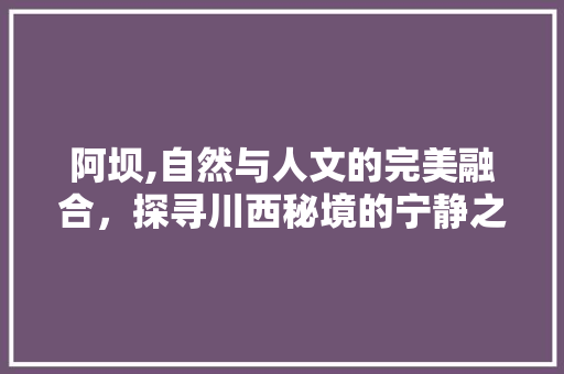 阿坝,自然与人文的完美融合，探寻川西秘境的宁静之美  第1张