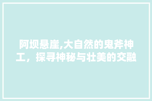 阿坝悬崖,大自然的鬼斧神工，探寻神秘与壮美的交融