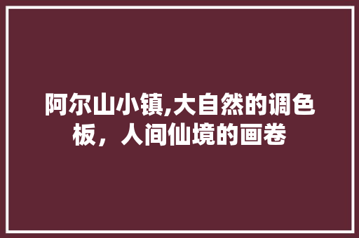 阿尔山小镇,大自然的调色板，人间仙境的画卷